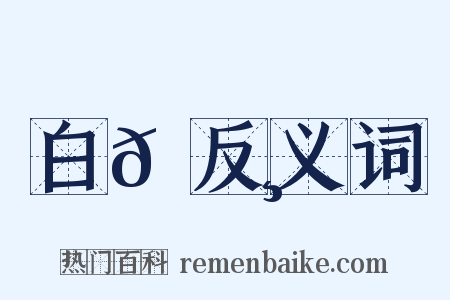 白𦬸反义词是什么意思的图片